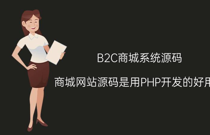 B2C商城系统源码 商城网站源码是用PHP开发的好用吗？